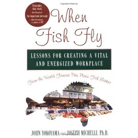 When Fish Fly: Lessons for Creating a Vital and Energized Workplace from the World Famous Pike Place Fish Market