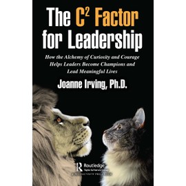 The C² Factor for Leadership: How the Alchemy of Curiosity and Courage Helps Leaders Become Champions and Lead Meaningful Lives