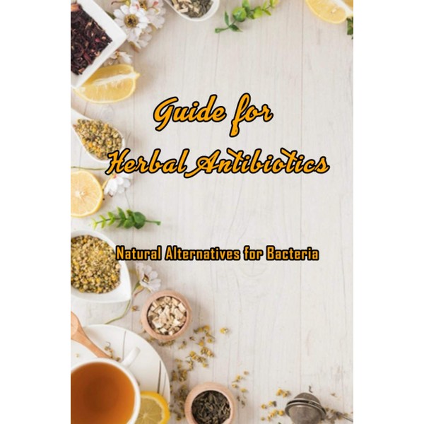 Guide for Herbal Antibiotics: Natural Alternatives for Bacteria: Antibiotics From