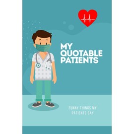 My Quotable Patients: Funny Things My Patients Say, Nurses Journal, Nurse Gag Gift Notebook