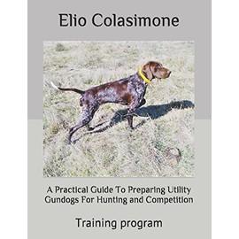 A Practical Guide To Preparing Utility Gundogs For Hunting and Competition: Training program