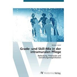 Grade- und Skill-Mix in der intramuralen Pflege: Bedeutung, Potenziale und Gestaltungsmöglichkeiten (German Edition)