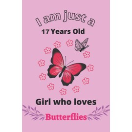 I'm Just A 17 Year Old Girl Who Loves Butterflies: Perfect Butterfly Journal Birthday Gift For 17 years old Girls, Moms, Daughter, kids, Students ... Notebook Journal Gift, 110 Pages, Wide Blank