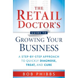 The Retail Doctor's Guide to Growing Your Business: A Step-by-Step Approach to Quickly Diagnose, Treat, and Cure