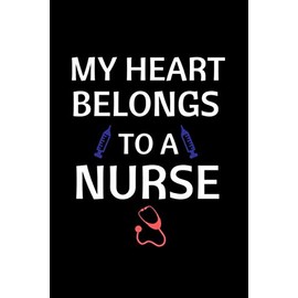 My Heart Belongs To A Nurse: Nurse Journal For Nursing Lovers Give Funny Nurse Gifts For Graduation Nurse Appreciation Notebook And Write In Special Moment In Nursing Journal Notebook