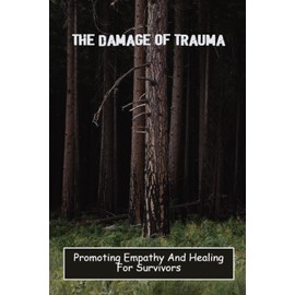 The Damage Of Trauma: Promoting Empathy And Healing For Survivors