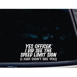 Yes Officer I Did See The Speed Limit Sign (I just Didn't See You) - 8" x 3 3/4" die Cut Vinyl Decal for Windows, Cars, Trucks, laptops, virtually Any Hard, Smooth Surface. Made & Ships from The USA