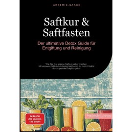 Saftkur & Saftfasten: Der ultimative Detox-Guide für Entgiftung und Reinigung: Wie Sie Ihre eigene Saftkur selber machen - Mit wissenschaftlich ... gezielte Entgiftungskur (German Edition)