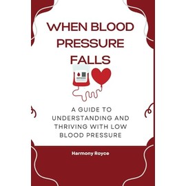 When Blood Pressure Falls: A Guide to Understanding and Thriving with Low Blood Pressure: 56