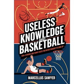 Useless Knowledge about Basketball: 250+ Strange and Funny Facts You Never Thought to Look Up: 1