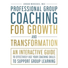 Professional Group Coaching for Growth and Transformation: An Interactive Guide to Effectively Use Your Coaching Skills to Support Group Learning