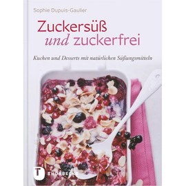 Zuckersüß und Zuckerfrei: Kuchen und Desserts mit natürlichen Süßungsmitteln