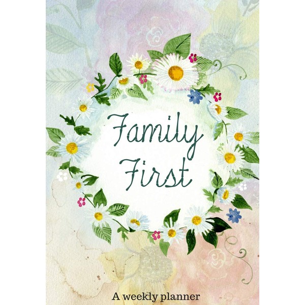 Weekly Planner: Family First/Floral Design 52 weeks- (7 x 10)