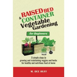 Raised Bed & Container Vegetable Gardening for Beginners: 9 SIMPLE STEPS TO GROWING AND MAINTAINING VEGGIES AND HERBS FOR HEALTHY AND NUTRITIOUS FOOD AT HOME