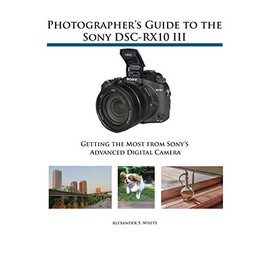 Photographer's Guide to the Sony DSC-RX10 III: Getting the Most from Sony's Advanced Digital Camera