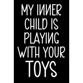 My Inner Child Is Playing With Your Toys Notebook: Fun notebook design. Perfect secret Santa, stocking stuffers, birthdays or no occasion at all.