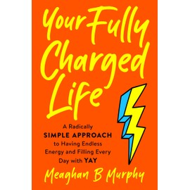 The Fully Charged Life: A Radically Simple Approach to Having Endless Energy and Filling Every Day with Yay