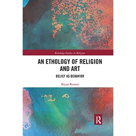 An Ethology of Religion and Art: Belief as Behavior (Routledge Studies in Religion)