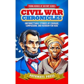 Civil War Chronicles: Unforgettable Stories of Courage, Compassion, and Heroism for Kids: Inspiring Tales of Patriotism and Bravery