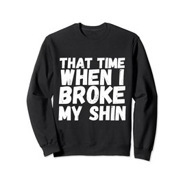 When I Broke My Shin Gift Broken Splint Brace Cast Injury Sweatshirt