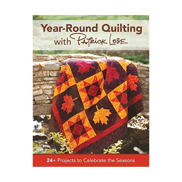 Year-Round Quilting With Patrick Lose: 24+ Projects to Celebrate the Seasons