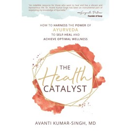 The Health Catalyst: How To Harness the Power of Ayurveda to Self-Heal and Achieve Optimal Wellness