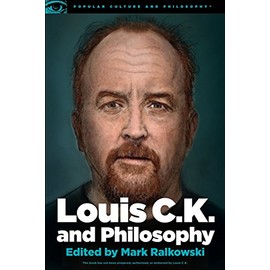 Louis C.K. and Philosophy: You Don't Get to Be Bored (Popular Culture and Philosophy, 99)
