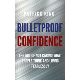 Bulletproof Confidence: The Art Of Not Caring What People Think And Living ...