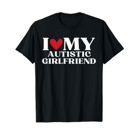 I Love My Autistic Girlfriend Funny Birthday Anniversary T-Shirt