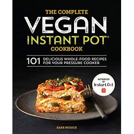 The Complete Vegan Instant Pot Cookbook: 101 Delicious Whole-Food Recipes for your Pressure Cooker