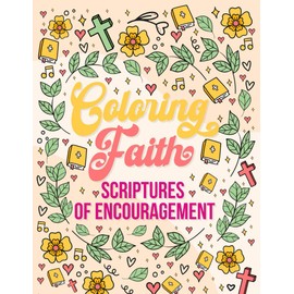 Coloring Faith Scriptures of Encouragement: Christian Coloring Book with Scriptures of Encouragement, Beautiful designs, uplifting verses—a perfect gift kids, teens and adults