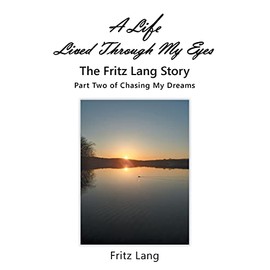 A Life Lived Through My Eyes: The Fritz Lang Story: Part Two of Chasing My Dreams
