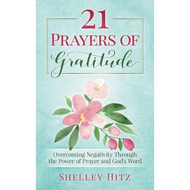 21 Prayers of Gratitude: Overcoming Negativity Through the Power of Prayer and God's Word
