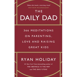 The Daily Dad: 366 Meditations on Fatherhood, Love and Raising Great Kids