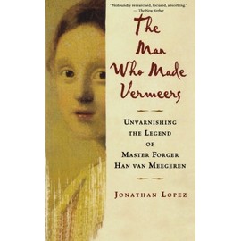 The Man Who Made Vermeers: Unvarnishing the Legend of Master Forger Han van Meegeren