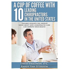 A Cup Of Coffee With 10 Leading Chiropractors In The United States: Valuable insights you should know about how chiropractic care can improve your health.