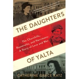 The Daughters Of Yalta: The Churchills, Roosevelts, and Harrimans: A Story of Love and War