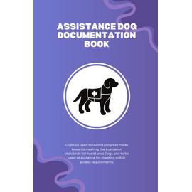 Assistance Dog Documentation Book: Logbook used to record progress made towards meeting the Australian standards for Assistance Dogs and to be used as evidence for meeting public access requirements.