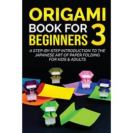 Origami Book for Beginners 3: A Step-by-Step Introduction to the Japanese Art of Paper Folding for Kids & Adults (Origami Books for Beginners)
