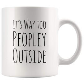 Funny Mug For Introvert Anti Social People Its Way Too Peopley Outside Gift Cup 11 oz White Ceramic Mugs Sarcastic Personal Mug
