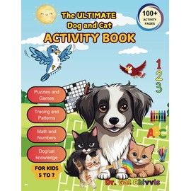 The Ultimate Dog and Cat Activity Book for Kids: A Creative and Educational Adventure with Math, English Language Arts, Activities, and Fun Learning About Dogs and Cats and Responsive Pet Ownership. For kids 5 to 7.