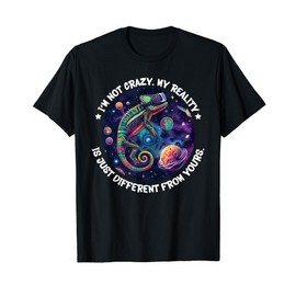 I'm not crazy, my reality is just different from yours T-Shirt