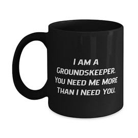 Funny Groundskeeper 11oz 15oz Mug, I am a Groundskeeper. You Need Me More Than, Present For Colleagues, Perfect Gifts From Boss, Gardening tools, Gift baskets, Flowers, Plants, Outdoor decor, Lawn