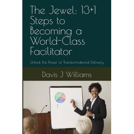 The Jewel: 13+1 Steps to Becoming a World-Class Facilitator: Unlock the Power of Transformational Delivery