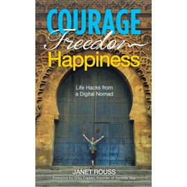 Courage Freedom Happiness: Life Hacks from a Digital Nomad