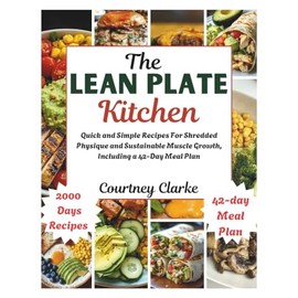 The Lean Plate Kitchen: Quick and Simple Recipes For Shredded Physique and Sustainable Muscle Growth, Including a 42-Day Meal Plan