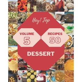 Hey! Top 50 Dessert Recipes Volume 5: From The Dessert Cookbook To The Table