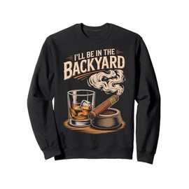 I'll Be In The Backyard Funny Cigar And Bourbon Lovers Sweatshirt