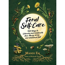 Feral Self-Care: 100 Primal Activities To Liberate--And Celebrate--You
