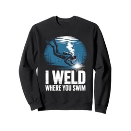 I Weld Where You Swim Underwater Welding Diver Sweatshirt
